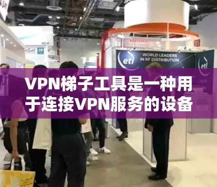 VPN梯子工具是一种用于连接VPN服务的设备，通常由软件和网络设备组成。它帮助用户配置和管理VPN连接，包括设置密码、管理防火墙、检测可疑连接以及监控访问情况。以下是对VPN梯子工具的详细分析