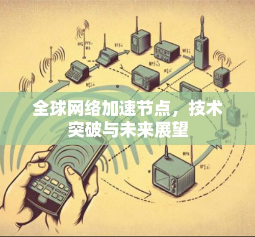 全球网络加速节点，技术突破与未来展望