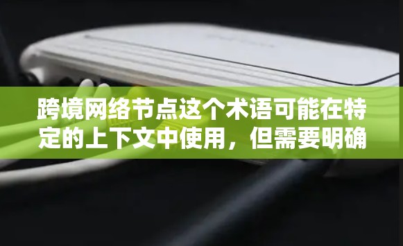 跨境网络节点这个术语可能在特定的上下文中使用，但需要明确上下文来准确理解。在不同的语境中，这个词可能有不同的含义。以下是一些可能的解释