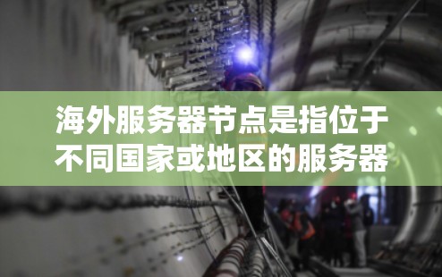 海外服务器节点是指位于不同国家或地区的服务器节点。这些服务器通常位于不同的物理服务器，但它们是同一个服务器系统的一部分。海外服务器节点通常用于不同的业务或区域，比如远程支持、远程培训、国际市场等