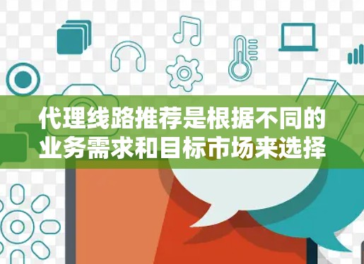 代理线路推荐是根据不同的业务需求和目标市场来选择的。以下是一些常见的代理线路类型，供您参考