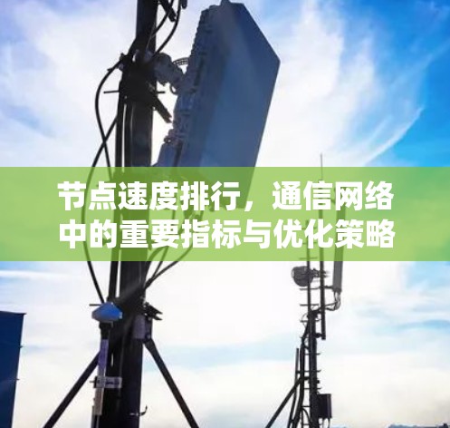 节点速度排行,通信网络中的重要指标与优化策略 节点速度排行,通信网络中的重要指标与优化策略