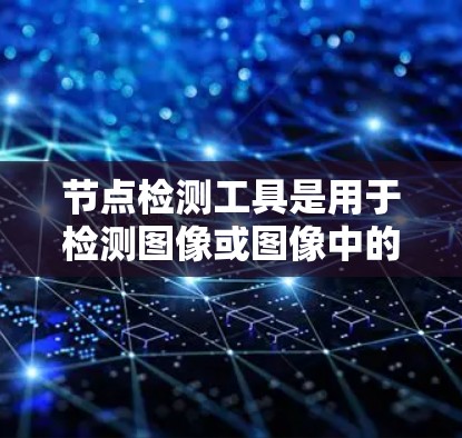 节点检测工具是用于检测图像或图像中的节点的工具。以下是一些常见的节点检测工具及其特点 节点检测工具是用于检测图像或图像中的节点的工具。以下是一些常见的节点检测工具及其特点