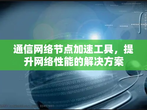 通信网络节点加速工具，提升网络性能的解决方案