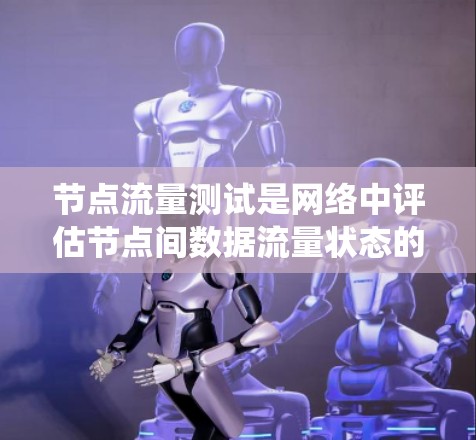 节点流量测试是网络中评估节点间数据流量状态的重要技术，涉及多个方面的学习和实践。以下是系统性的学习计划