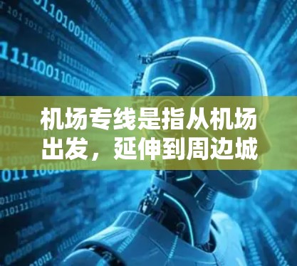 机场专线是指从机场出发,延伸到周边城市或地区的交通线路。这些线路通常包括地铁、公交和轻轨等交通工具,方便人们前往机场周边的城市或地区。以下是一些常见的机场专线线路 机场专线是指从机场出发,延伸到周边城市或地区的交通线路。这些线路通常包括地铁、公交和轻轨等交通工具,方便人们前往机场周边的城市或地区。以下是一些常见的机场专线线路