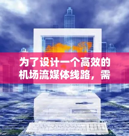 为了设计一个高效的机场流媒体线路,需要综合考虑设备的位置、类型、布线、连接、兼容性、功率、调试、维护、信号覆盖、性能以及观众需求等多方面因素。以下是详细的规划建议 为了设计一个高效的机场流媒体线路,需要综合考虑设备的位置、类型、布线、连接、兼容性、功率、调试、维护、信号覆盖、性能以及观众需求等多方面因素。以下是详细的规划建议