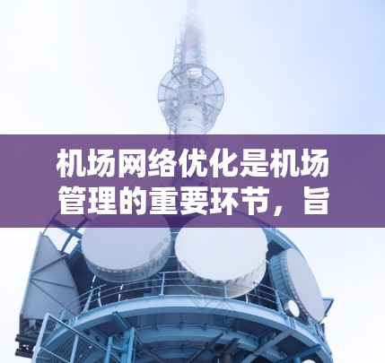 机场网络优化是机场管理的重要环节,旨在提高旅客的体验、减少运营成本,同时提升机场的可持续性。以下是一些机场网络优化的关键点和策略 机场网络优化是机场管理的重要环节,旨在提高旅客的体验、减少运营成本,同时提升机场的可持续性。以下是一些机场网络优化的关键点和策略