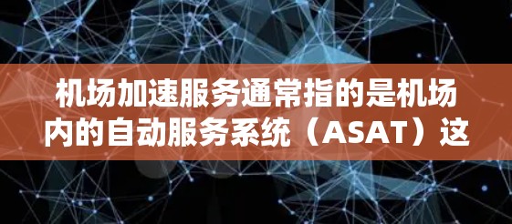 机场加速服务通常指的是机场内的自动服务系统(ASAT)这些系统通过智能设备和传感器,自动完成旅客的取票、进餐、登机、换乘等服务,从而节省旅客的时间和成本。以下是一些常见的机场加速服务设备及其功能 机场加速服务通常指的是机场内的自动服务系统(ASAT)这些系统通过智能设备和传感器,自动完成旅客的取票、进餐、登机、换乘等服务,从而节省旅客的时间和成本。以下是一些常见的机场加速服务设备及其功能