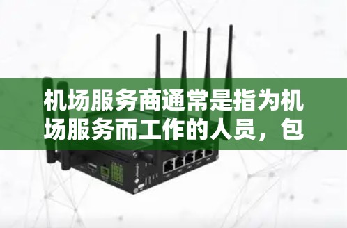 机场服务商通常是指为机场服务而工作的人员,包括但不限于 机场服务商通常是指为机场服务而工作的人员,包括但不限于