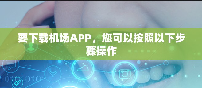 要下载机场APP，您可以按照以下步骤操作