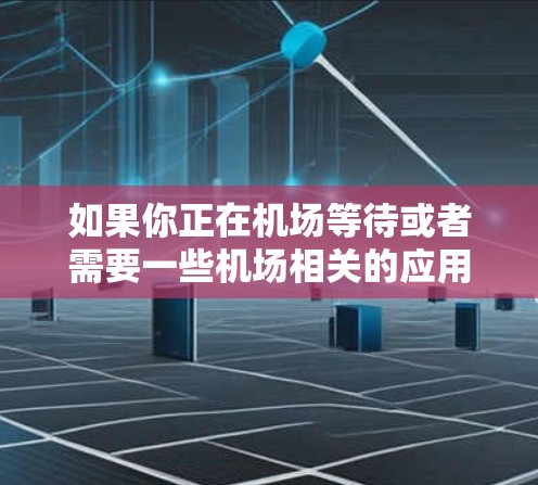 如果你正在机场等待或者需要一些机场相关的应用，可以参考以下几种常见的机场应用，这些应用通常都是免费或付费的