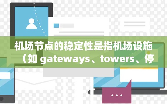 机场节点的稳定性是指机场设施(如 gateways、towers、停车场等)在正常运行中的可靠性,通常指这些设施是否能正常运作、不受天气影响或故障,以及是否存在维护和升级的必要性 机场节点的稳定性是指机场设施(如 gateways、towers、停车场等)在正常运行中的可靠性,通常指这些设施是否能正常运作、不受天气影响或故障,以及是否存在维护和升级的必要性
