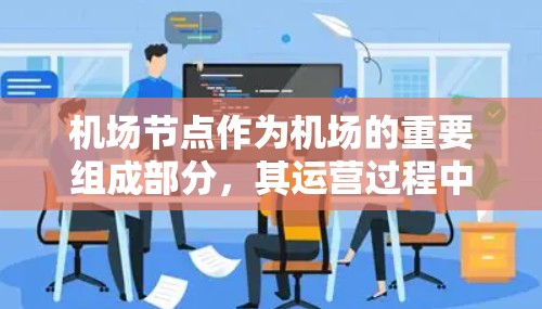 机场节点作为机场的重要组成部分,其运营过程中涉及到大量的人员和设备,数据的收集、处理和使用需要严格遵守隐私保护的相关法规和规定。以下是一些机场节点在隐私保护方面的常见措施和相关问题 机场节点作为机场的重要组成部分,其运营过程中涉及到大量的人员和设备,数据的收集、处理和使用需要严格遵守隐私保护的相关法规和规定。以下是一些机场节点在隐私保护方面的常见措施和相关问题