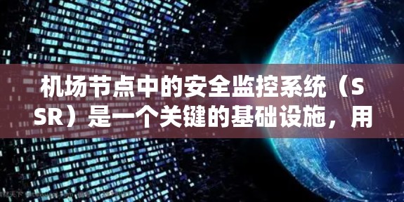 机场节点中的安全监控系统(SSR)是一个关键的基础设施,用于确保机场的安全运行。以下是关于SSR的详细总结 机场节点中的安全监控系统(SSR)是一个关键的基础设施,用于确保机场的安全运行。以下是关于SSR的详细总结