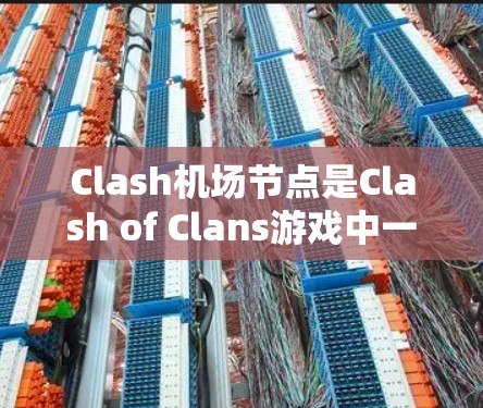 Clash机场节点是Clash of Clans游戏中一个重要的建筑设施，用于构建机场。这些节点通常用于制造交通设施，如机场交通站、机场酒店、机场停车场等。以下是关于Clash机场节点的详细介绍