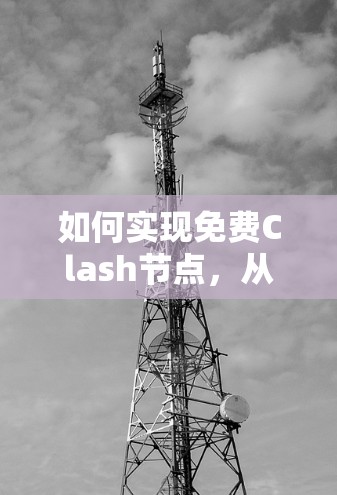 如何实现免费Clash节点，从现有解决方案到创新方案的探索与突破