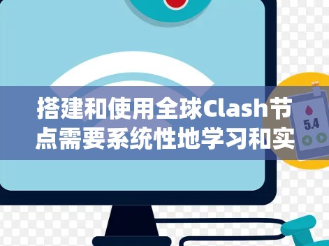 搭建和使用全球Clash节点需要系统性地学习和实践。以下是一个分步指南，帮助您理解和操作全球Clash