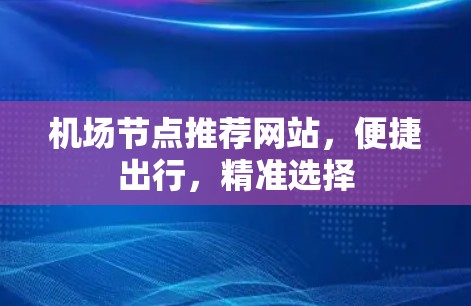 机场节点推荐网站，便捷出行，精准选择