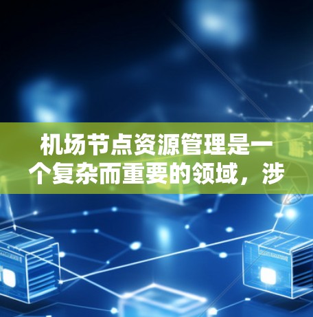 机场节点资源管理是一个复杂而重要的领域,涉及多个方面,以下是对这一问题的详细分析和总结 机场节点资源管理是一个复杂而重要的领域,涉及多个方面,以下是对这一问题的详细分析和总结