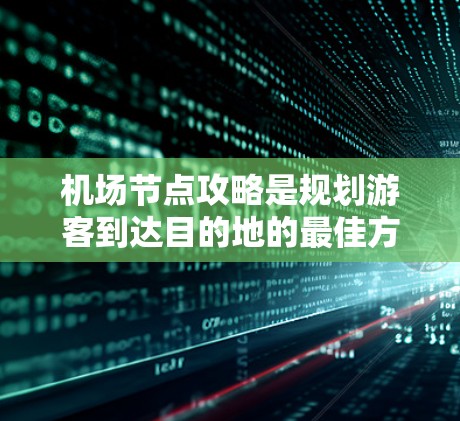 机场节点攻略是规划游客到达目的地的最佳方法之一。以下是机场节点的攻略，涵盖登机口、行李托运、特色餐厅、机场休息区和机场停车场等关键节点，帮助游客高效到达目的地