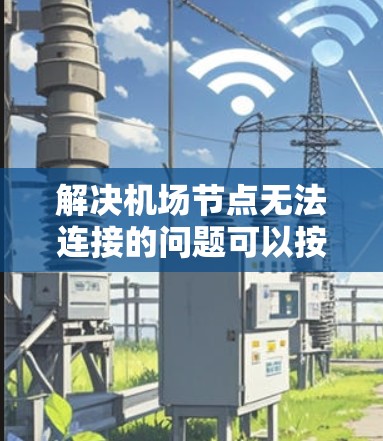 解决机场节点无法连接的问题可以按照以下步骤进行