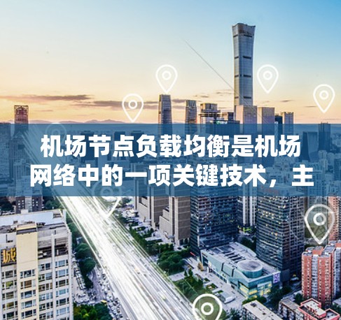 机场节点负载均衡是机场网络中的一项关键技术，主要旨在确保机场的各个节点（如机场节点）能够均衡处理来自不同航班的流量，防止某一个节点因过载而影响网络性能和用户体验。以下是对机场节点负载均衡的详细解答