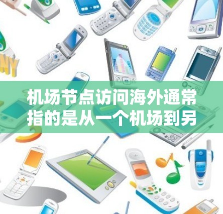 机场节点访问海外通常指的是从一个机场到另一个机场的国际航班。以下是一些关键信息和步骤，帮助您访问不同国家的城市