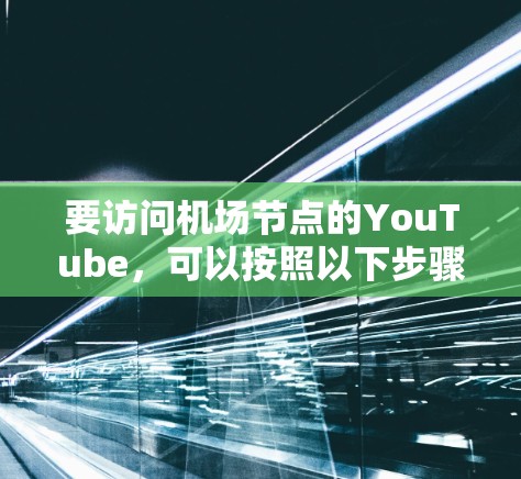 要访问机场节点的YouTube，可以按照以下步骤操作