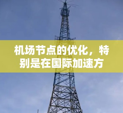 机场节点的优化，特别是在国际加速方面，可以通过以下步骤来提升效率和服务