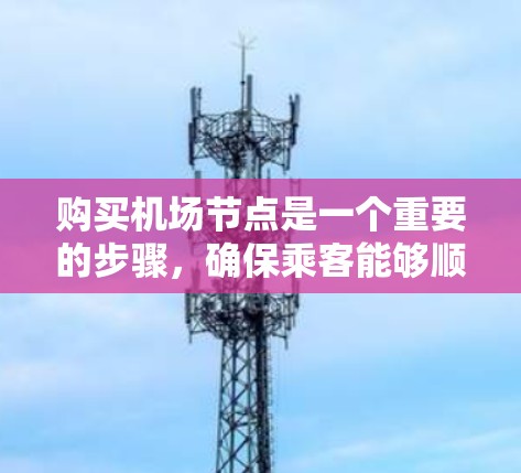 购买机场节点是一个重要的步骤,确保乘客能够顺利到达和离开机场。以下是一个详细的指南,帮助您了解如何购买机场节点 购买机场节点是一个重要的步骤,确保乘客能够顺利到达和离开机场。以下是一个详细的指南,帮助您了解如何购买机场节点