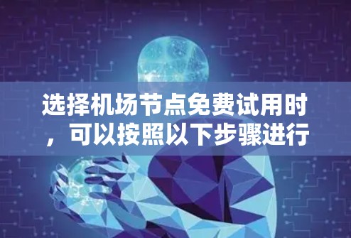 选择机场节点免费试用时，可以按照以下步骤进行