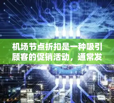 机场节点折扣是一种吸引顾客的促销活动，通常发生在机场附近的一些区域，如商场、餐厅等。这些折扣可以显著提升顾客的购买意愿和转化率。以下是一些步骤性的说明，帮助您找到和利用机场节点折扣