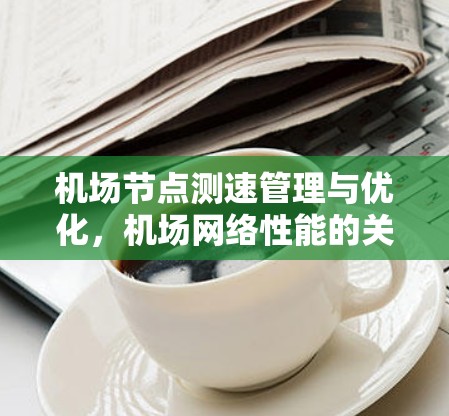 机场节点测速管理与优化，机场网络性能的关键因素