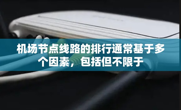 机场节点线路的排行通常基于多个因素,包括但不限于 机场节点线路的排行通常基于多个因素,包括但不限于