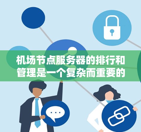 机场节点服务器的排行和管理是一个复杂而重要的系统工程,涉及到多个方面,包括物理架构、软件架构、管理策略和维护优化。以下是对这一问题的详细分析和总结 机场节点服务器的排行和管理是一个复杂而重要的系统工程,涉及到多个方面,包括物理架构、软件架构、管理策略和维护优化。以下是对这一问题的详细分析和总结
