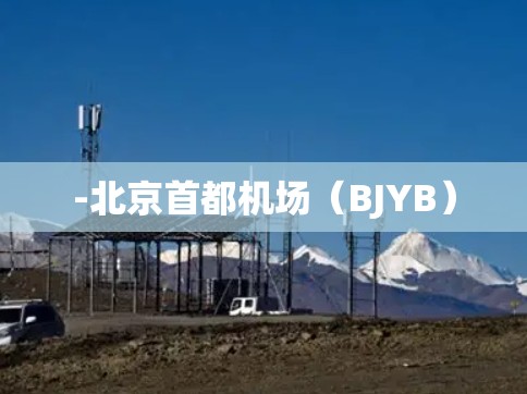 -北京首都机场(BJYB) -北京首都机场(BJYB)
