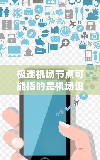 极速机场节点可能指的是机场设计和管理中的一种非常密集或高效的区域，具体含义可能因上下文而异。以下是一些可能的解释和信息