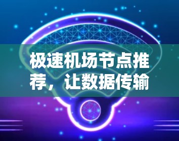 极速机场节点推荐，让数据传输更高效