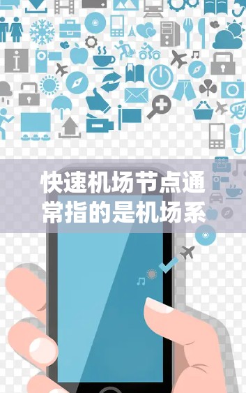 快速机场节点通常指的是机场系统中具有高效交通连接和高服务负荷的区域或点，旨在通过优化机场布局、资源分配和运营效率，提升整个机场网络的运行性能。以下是一些关于快速机场节点的定义和分析