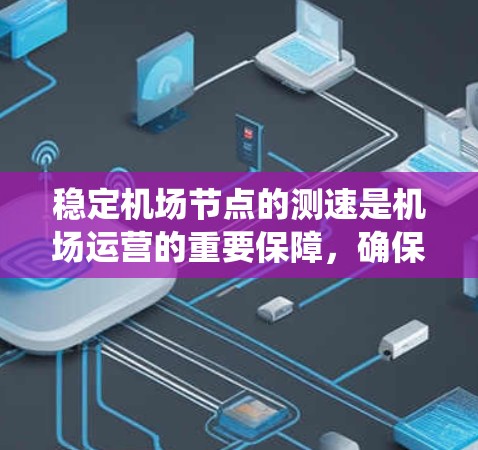 稳定机场节点的测速是机场运营的重要保障，确保机场服务器能够高效地处理数据和完成任务。以下是通过系统化的措施和持续的测试和优化来实现机场节点测速稳定的关键步骤