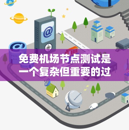 免费机场节点测试是一个复杂但重要的过程，旨在确保机场设施能够正常运行，满足乘客的需求。以下是一个系统的测试流程