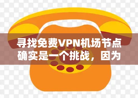 寻找免费VPN机场节点确实是一个挑战，因为机场作为公共场所，可能存在特定的安全限制和管理要求。以下是一些可能的解决方案和考虑因素