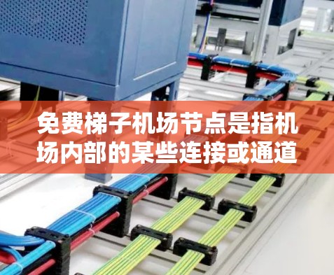 免费梯子机场节点是指机场内部的某些连接或通道,这些节点通常免费开放,旨在优化机场运行效率。以下是对该概念的详细分析 免费梯子机场节点是指机场内部的某些连接或通道,这些节点通常免费开放,旨在优化机场运行效率。以下是对该概念的详细分析