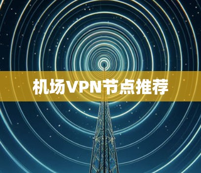 机场VPN节点推荐 机场VPN节点推荐
