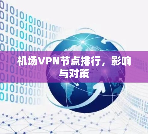 机场VPN节点排行,影响与对策 机场VPN节点排行,影响与对策