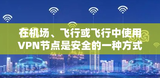 在机场、飞行或飞行中使用VPN节点是安全的一种方式,可以用于实时查看国际新闻、关注国际新闻事件等。以下是关于如何在机场使用VPN节点的教程 在机场、飞行或飞行中使用VPN节点是安全的一种方式,可以用于实时查看国际新闻、关注国际新闻事件等。以下是关于如何在机场使用VPN节点的教程