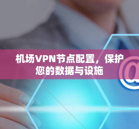 机场VPN节点配置,保护您的数据与设施 机场VPN节点配置,保护您的数据与设施