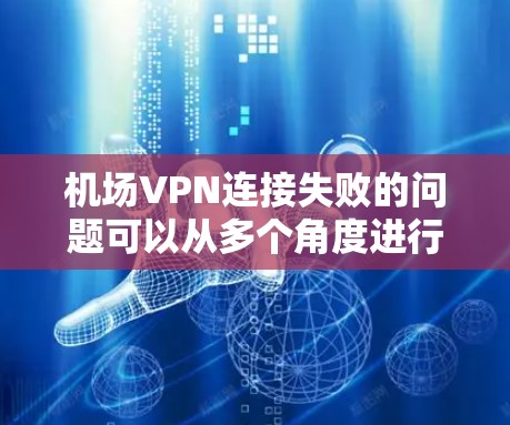 机场VPN连接失败的问题可以从多个角度进行分析,以下是一步步的解决方案 机场VPN连接失败的问题可以从多个角度进行分析,以下是一步步的解决方案