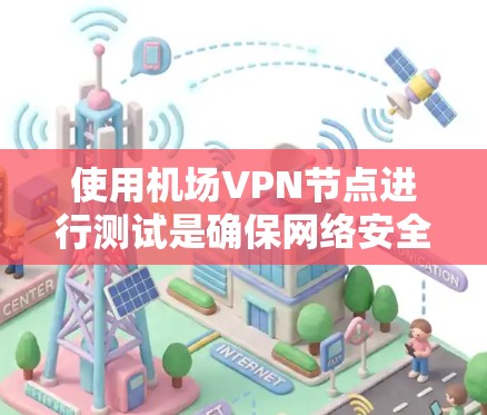 使用机场VPN节点进行测试是确保网络安全和设备连接的一种有效方法。以下是一个详细的机场VPN节点速度测试步骤 使用机场VPN节点进行测试是确保网络安全和设备连接的一种有效方法。以下是一个详细的机场VPN节点速度测试步骤